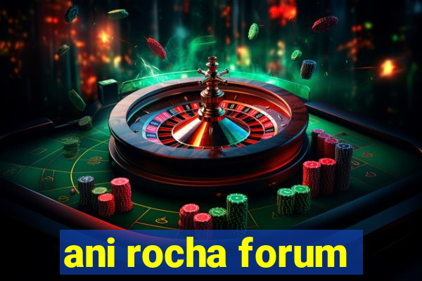 ani rocha forum