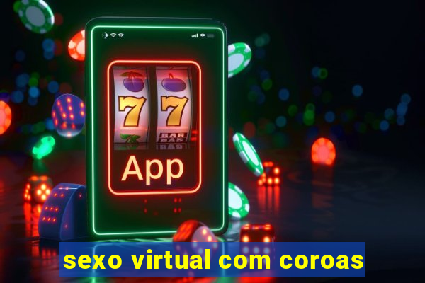 sexo virtual com coroas