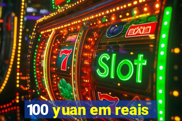 100 yuan em reais