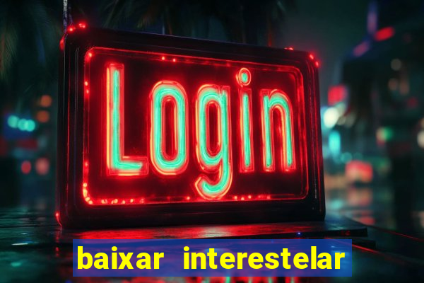 baixar interestelar 4k dublado