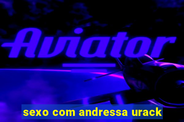 sexo com andressa urack