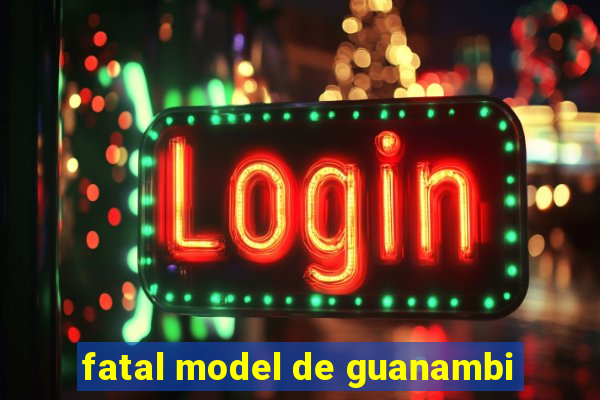 fatal model de guanambi