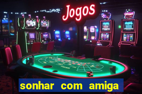 sonhar com amiga falsa jogo do bicho