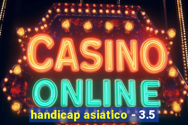 handicap asiatico - 3.5