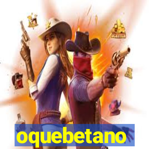 oquebetano