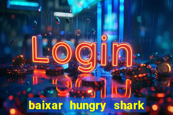 baixar hungry shark evolution dinheiro infinito