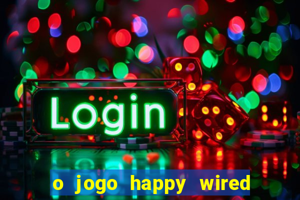 o jogo happy wired paga mesmo