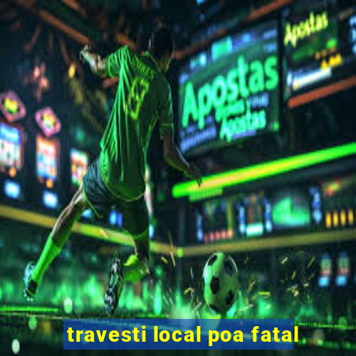 travesti local poa fatal