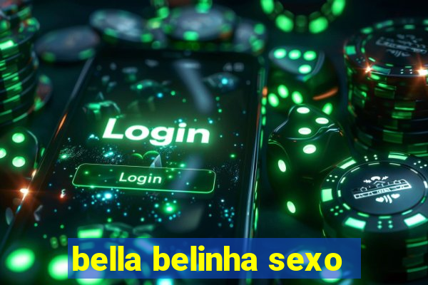 bella belinha sexo