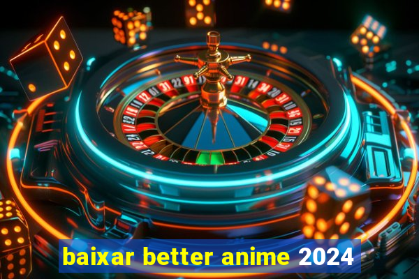 baixar better anime 2024