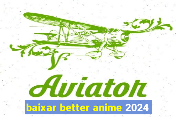 baixar better anime 2024