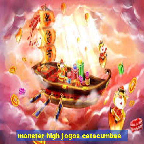 monster high jogos catacumbas