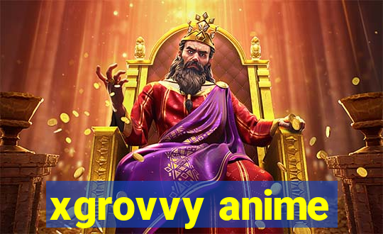 xgrovvy anime