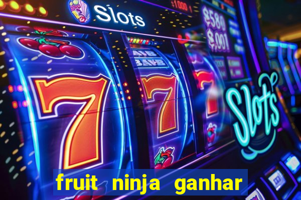 fruit ninja ganhar dinheiro sem depositar