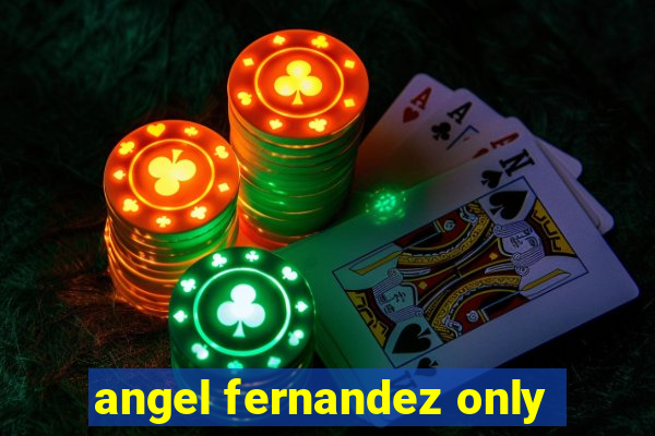 angel fernandez only