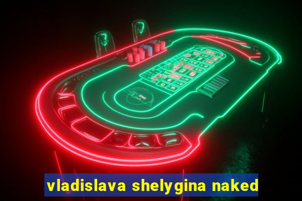 vladislava shelygina naked