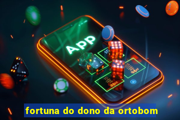 fortuna do dono da ortobom