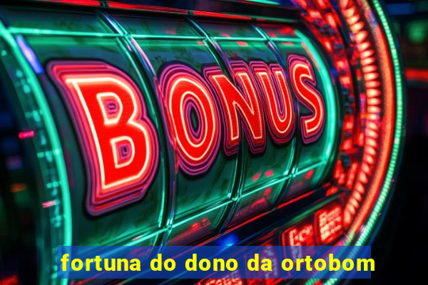 fortuna do dono da ortobom