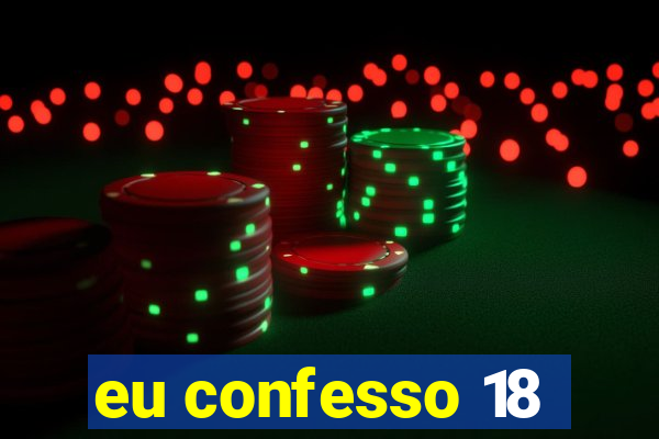 eu confesso 18