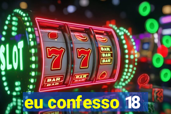 eu confesso 18