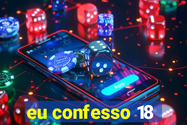 eu confesso 18