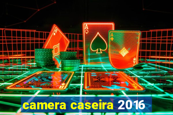 camera caseira 2016