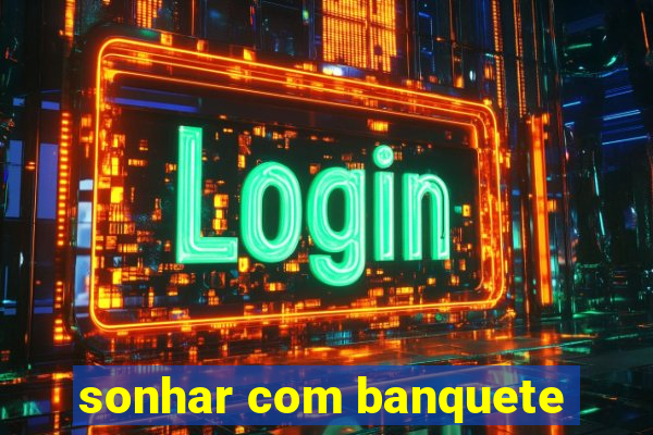 sonhar com banquete