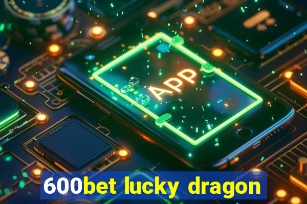 600bet lucky dragon