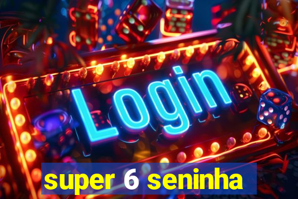 super 6 seninha