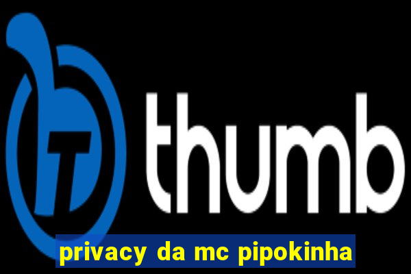 privacy da mc pipokinha