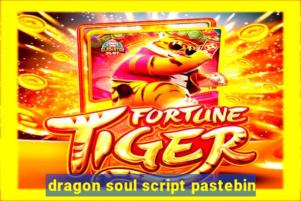 dragon soul script pastebin