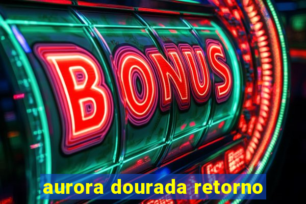 aurora dourada retorno