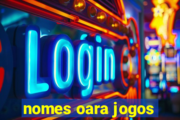 nomes oara jogos