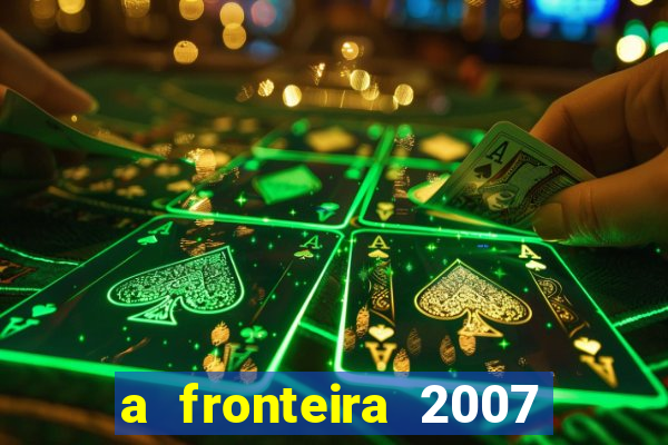 a fronteira 2007 filme completo download