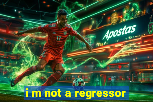 i m not a regressor