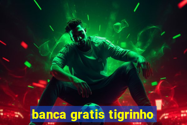 banca gratis tigrinho