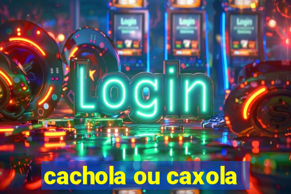 cachola ou caxola