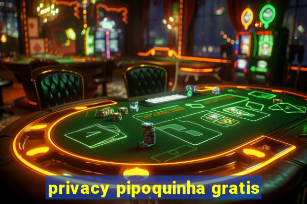 privacy pipoquinha gratis