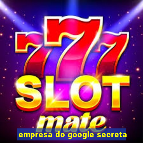 empresa do google secreta