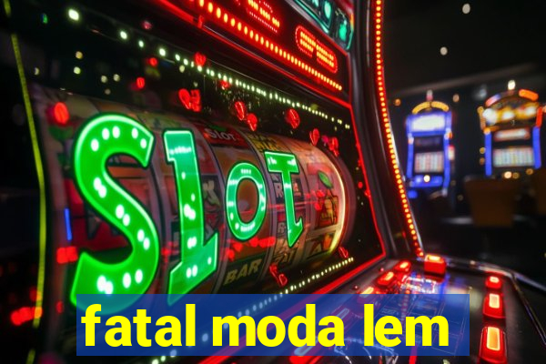 fatal moda lem