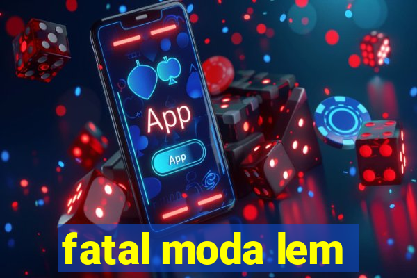 fatal moda lem