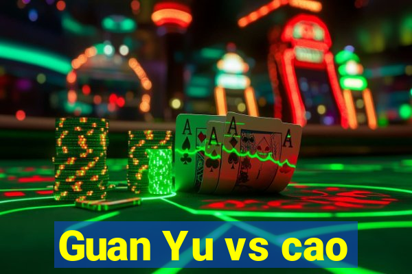 Guan Yu vs cao