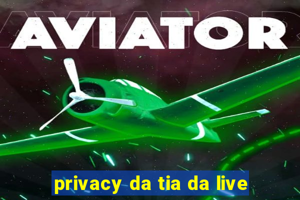 privacy da tia da live