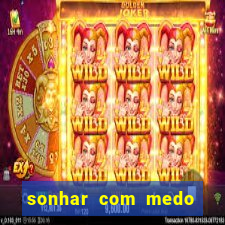 sonhar com medo jogo do bicho