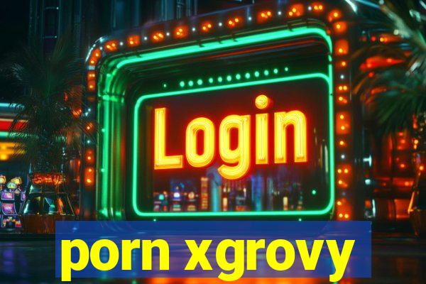 porn xgrovy