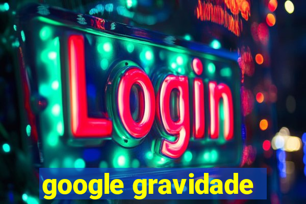 google gravidade