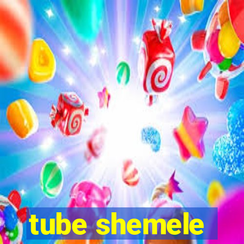 tube shemele