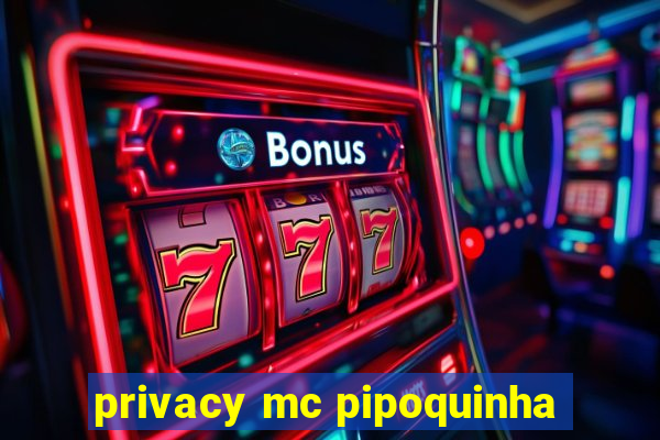 privacy mc pipoquinha