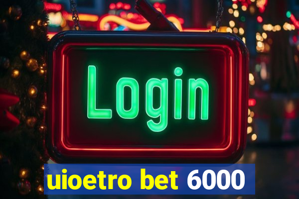 uioetro bet 6000