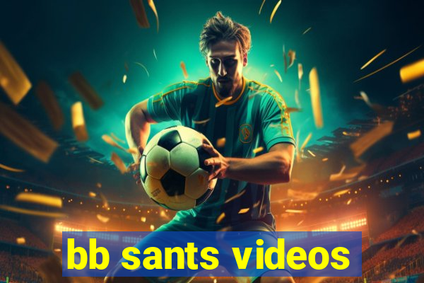 bb sants videos